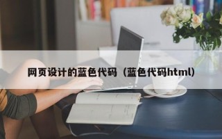 西双版纳网页设计的蓝色代码（蓝色代码html）
